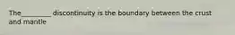 The_________ discontinuity is the boundary between the crust and mantle