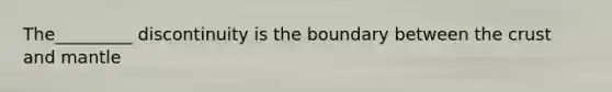 The_________ discontinuity is the boundary between the crust and mantle