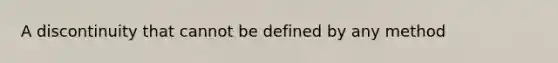 A discontinuity that cannot be defined by any method