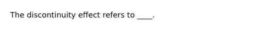 The discontinuity effect refers to ____.