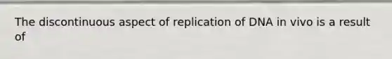 The discontinuous aspect of replication of DNA in vivo is a result of