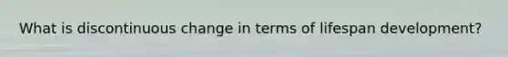 What is discontinuous change in terms of lifespan development?