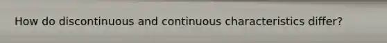 How do discontinuous and continuous characteristics differ?