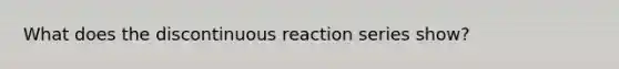 What does the discontinuous reaction series show?