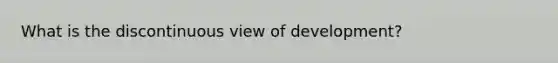 What is the discontinuous view of development?