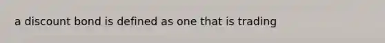 a discount bond is defined as one that is trading