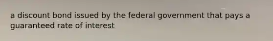 a discount bond issued by the federal government that pays a guaranteed rate of interest