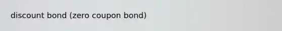 discount bond (zero coupon bond)