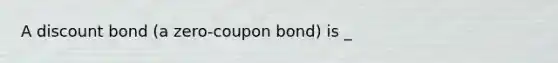 A discount bond (a zero-coupon bond) is _