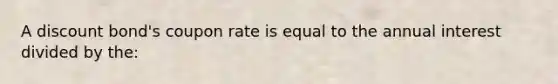 A discount bond's coupon rate is equal to the annual interest divided by the: