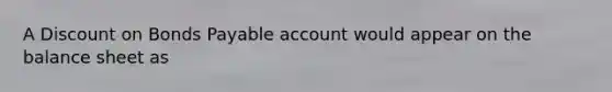 A Discount on Bonds Payable account would appear on the balance sheet as