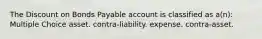 The Discount on Bonds Payable account is classified as a(n): Multiple Choice asset. contra-liability. expense. contra-asset.