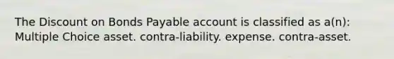 The Discount on Bonds Payable account is classified as a(n): Multiple Choice asset. contra-liability. expense. contra-asset.