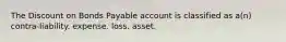 The Discount on Bonds Payable account is classified as a(n) contra-liability. expense. loss. asset.