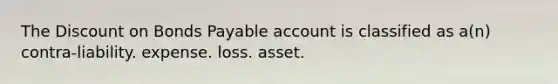 The Discount on Bonds Payable account is classified as a(n) contra-liability. expense. loss. asset.