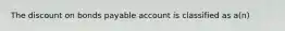 The discount on bonds payable account is classified as a(n)