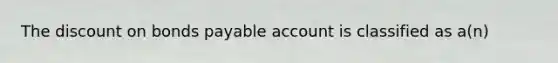 The discount on bonds payable account is classified as a(n)