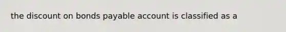 the discount on bonds payable account is classified as a