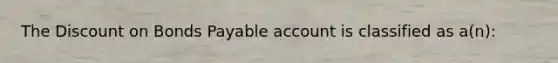 The Discount on Bonds Payable account is classified as a(n):