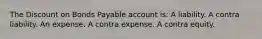 The Discount on Bonds Payable account is: A liability. A contra liability. An expense. A contra expense. A contra equity.