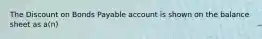 The Discount on Bonds Payable account is shown on the balance sheet as a(n)