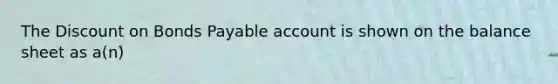 The Discount on Bonds Payable account is shown on the balance sheet as a(n)