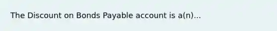 The Discount on Bonds Payable account is a(n)...