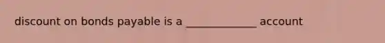 discount on bonds payable is a _____________ account