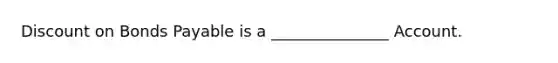 Discount on Bonds Payable is a _______________ Account.