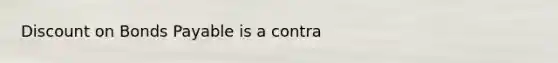 Discount on Bonds Payable is a contra