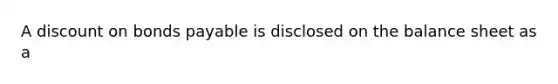 A discount on bonds payable is disclosed on the balance sheet as a