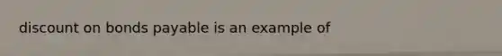 discount on bonds payable is an example of