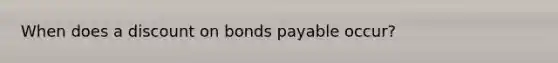 When does a discount on bonds payable occur?