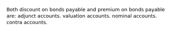 Both dis<a href='https://www.questionai.com/knowledge/kIt7oUhyhX-count-on' class='anchor-knowledge'>count on</a> <a href='https://www.questionai.com/knowledge/kvHJpN4vyZ-bonds-payable' class='anchor-knowledge'>bonds payable</a> and premium on bonds payable are: adjunc<a href='https://www.questionai.com/knowledge/k7x83BRk9p-t-accounts' class='anchor-knowledge'>t accounts</a>. valuation accounts. nominal accounts. contra accounts.