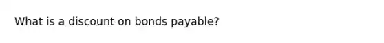 What is a discount on bonds payable?