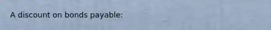 A discount on bonds payable: