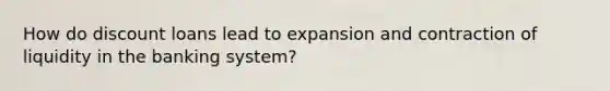 How do discount loans lead to expansion and contraction of liquidity in the banking system?