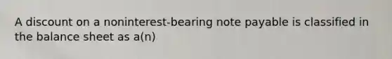 A discount on a noninterest-bearing note payable is classified in the balance sheet as a(n)