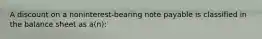 A discount on a noninterest-bearing note payable is classified in the balance sheet as a(n):