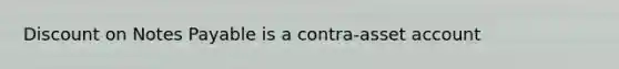 Dis<a href='https://www.questionai.com/knowledge/kIt7oUhyhX-count-on' class='anchor-knowledge'>count on</a> <a href='https://www.questionai.com/knowledge/kFEYigYd5S-notes-payable' class='anchor-knowledge'>notes payable</a> is a contra-asset account