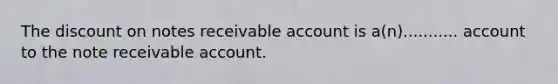 The discount on notes receivable account is a(n)........... account to the note receivable account.