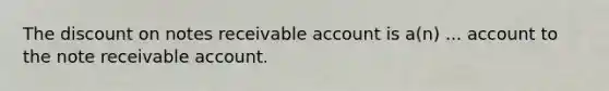 The discount on notes receivable account is a(n) ... account to the note receivable account.