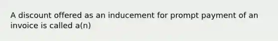 A discount offered as an inducement for prompt payment of an invoice is called a(n)