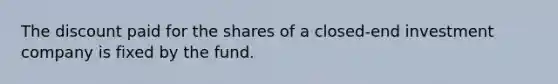 The discount paid for the shares of a closed-end investment company is fixed by the fund.