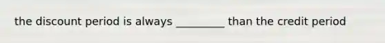 the discount period is always _________ than the credit period