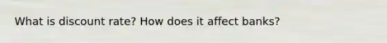 What is discount rate? How does it affect banks?