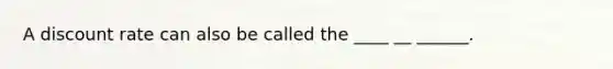 A discount rate can also be called the ____ __ ______.