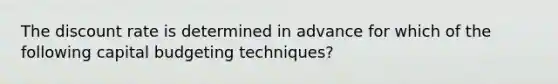 The discount rate is determined in advance for which of the following capital budgeting techniques?