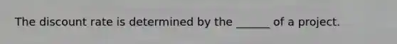 The discount rate is determined by the ______ of a project.