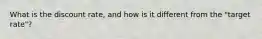 What is the discount rate, and how is it different from the "target rate"?